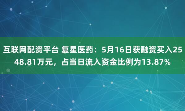 互联网配资平台 复星医药：5月16日获融资买入2548.81万元，占当日流入资金比例为13.87%