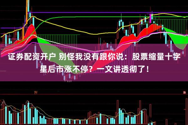 证券配资开户 别怪我没有跟你说：股票缩量十字星后市涨不停？一文讲透彻了！