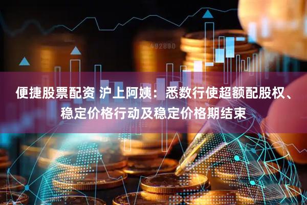 便捷股票配资 沪上阿姨：悉数行使超额配股权、稳定价格行动及稳定价格期结束