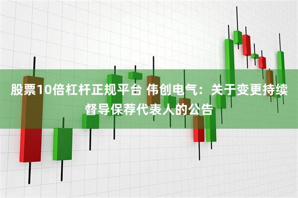 股票10倍杠杆正规平台 伟创电气：关于变更持续督导保荐代表人的公告