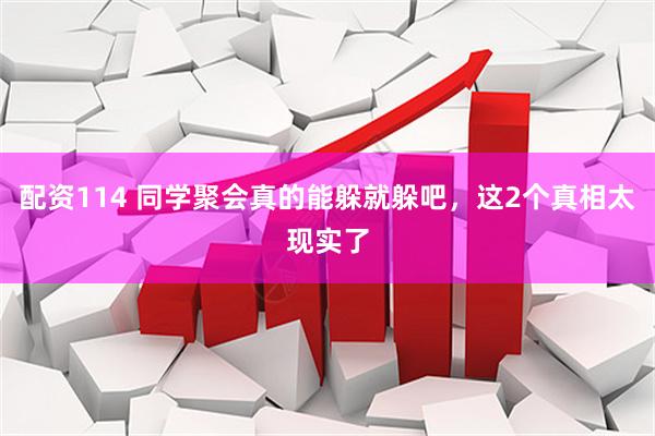 配资114 同学聚会真的能躲就躲吧，这2个真相太现实了